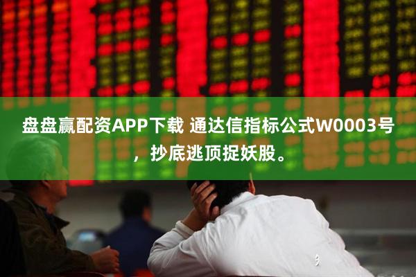 盘盘赢配资APP下载 通达信指标公式W0003号,抄底逃顶捉妖股。