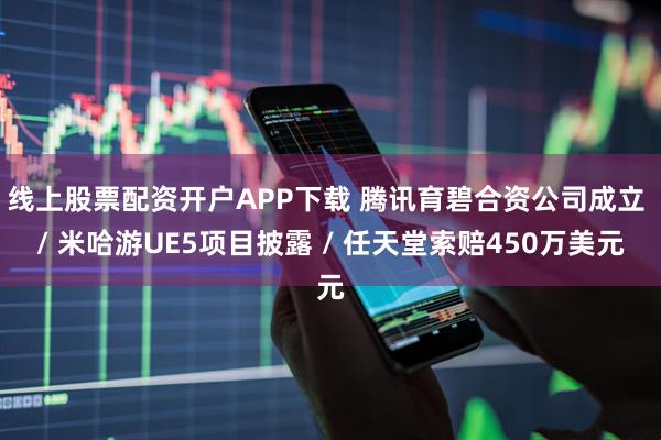 线上股票配资开户APP下载 腾讯育碧合资公司成立 / 米哈游UE5项目披露 / 任天堂索赔450万美元