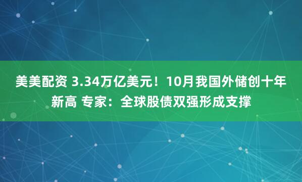 美美配资 3.34万亿美元!10月我国外储创十年新高 专家:全球股债双强形成支撑
