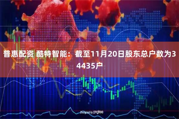 普惠配资 酷特智能：截至11月20日股东总户数为34435户
