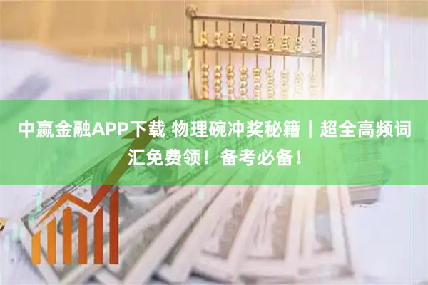 中赢金融APP下载 物理碗冲奖秘籍｜超全高频词汇免费领！备考必备！